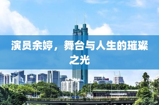 演員余婷，舞臺(tái)與人生的璀璨之光