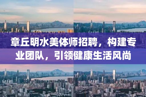 章丘明水美體師招聘，構(gòu)建專業(yè)團隊，引領(lǐng)健康生活風尚