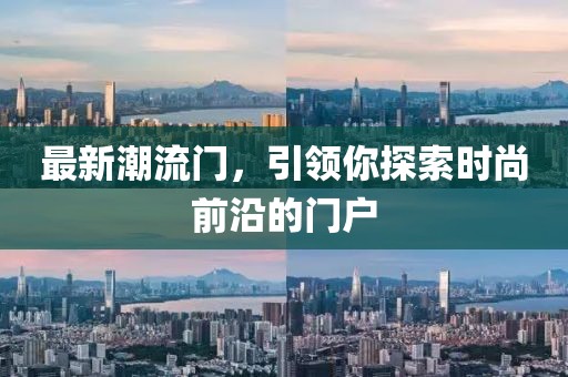 最新潮流門，引領(lǐng)你探索時(shí)尚前沿的門戶