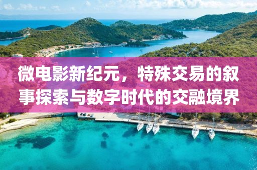 微電影新紀元，特殊交易的敘事探索與數(shù)字時代的交融境界