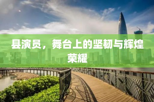 縣演員，舞臺上的堅韌與輝煌榮耀