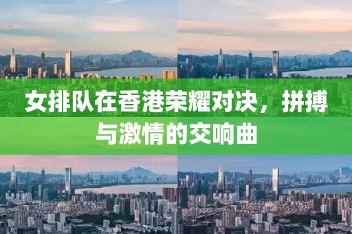 女排隊(duì)在香港榮耀對(duì)決，拼搏與激情的交響曲