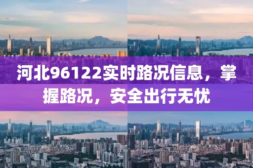 河北96122實時路況信息，掌握路況，安全出行無憂