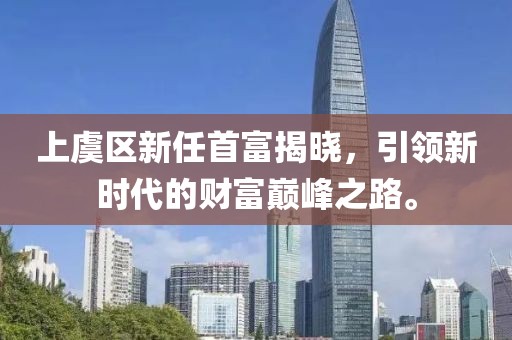 上虞區(qū)新任首富揭曉，引領(lǐng)新時(shí)代的財(cái)富巔峰之路。