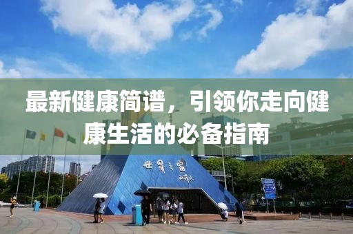 最新健康簡(jiǎn)譜，引領(lǐng)你走向健康生活的必備指南