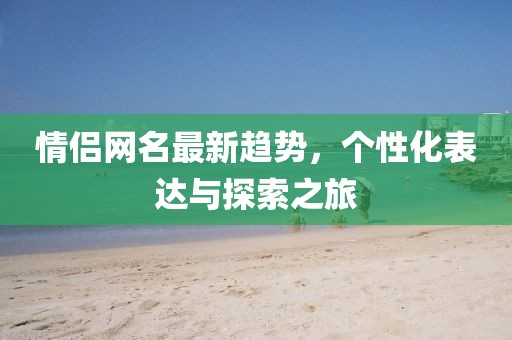 情侶網(wǎng)名最新趨勢，個性化表達(dá)與探索之旅