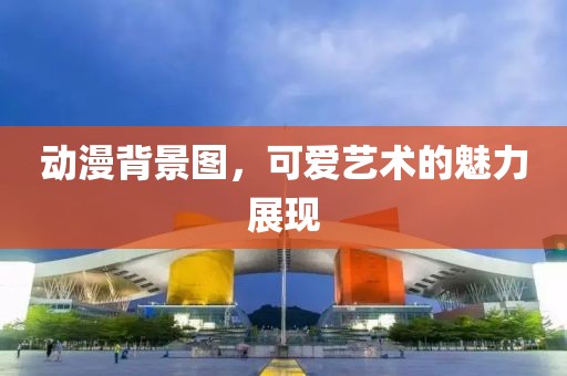 動漫背景圖，可愛藝術的魅力展現(xiàn)