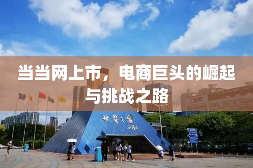 當(dāng)當(dāng)網(wǎng)上市，電商巨頭的崛起與挑戰(zhàn)之路