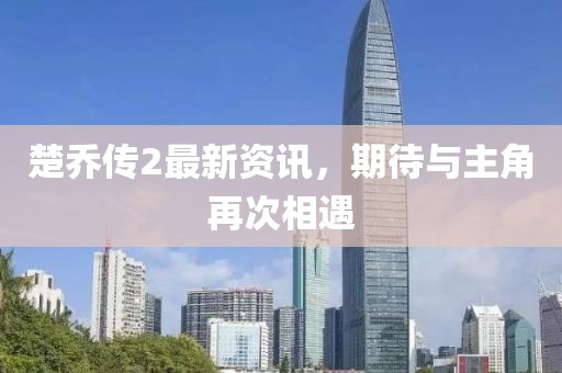 楚喬傳2最新資訊，期待與主角再次相遇