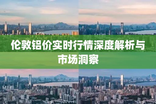 倫敦鋁價(jià)實(shí)時(shí)行情深度解析與市場(chǎng)洞察