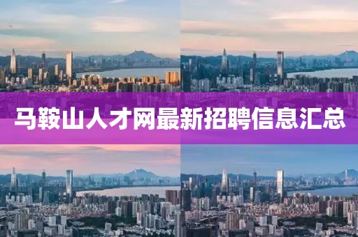 馬鞍山人才網(wǎng)最新招聘信息匯總