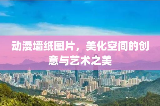 動(dòng)漫墻紙圖片，美化空間的創(chuàng)意與藝術(shù)之美