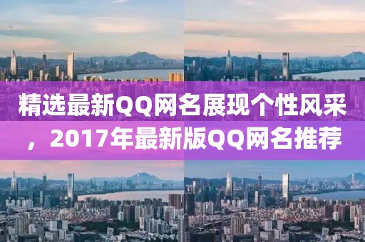 精選最新QQ網(wǎng)名展現(xiàn)個(gè)性風(fēng)采，2017年最新版QQ網(wǎng)名推薦