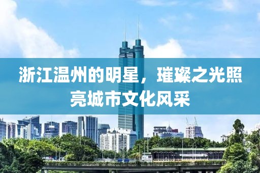浙江溫州的明星，璀璨之光照亮城市文化風(fēng)采