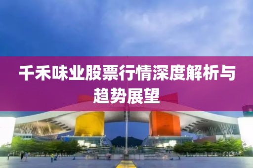 千禾味業(yè)股票行情深度解析與趨勢展望