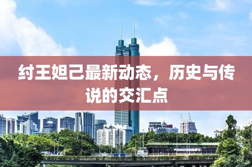 紂王妲己最新動態(tài)，歷史與傳說的交匯點