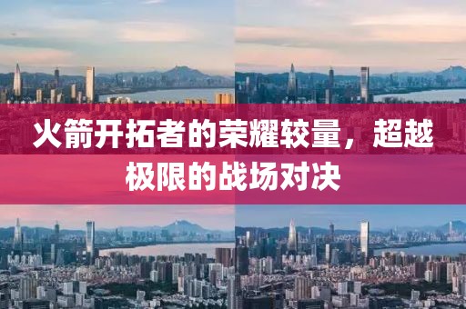 火箭開拓者的榮耀較量，超越極限的戰(zhàn)場(chǎng)對(duì)決