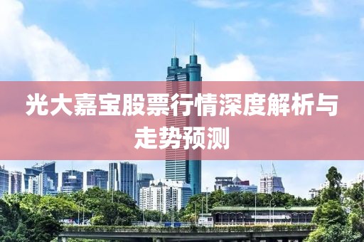 光大嘉寶股票行情深度解析與走勢預測