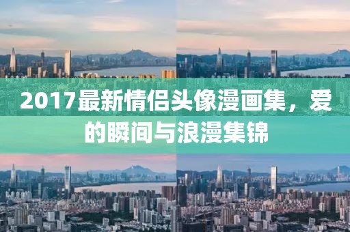 2017最新情侶頭像漫畫集，愛的瞬間與浪漫集錦