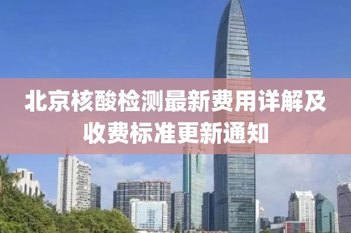 北京核酸檢測最新費用詳解及收費標準更新通知