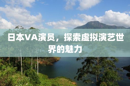 日本VA演員，探索虛擬演藝世界的魅力