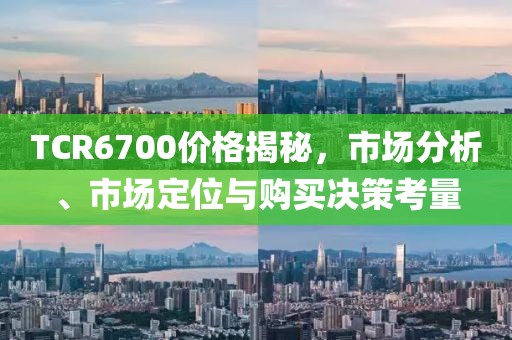 TCR6700價格揭秘，市場分析、市場定位與購買決策考量