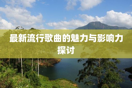 最新流行歌曲的魅力與影響力探討