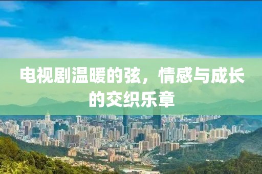 電視劇溫暖的弦，情感與成長的交織樂章