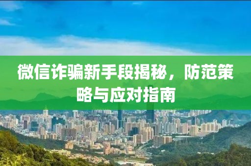微信詐騙新手段揭秘，防范策略與應對指南