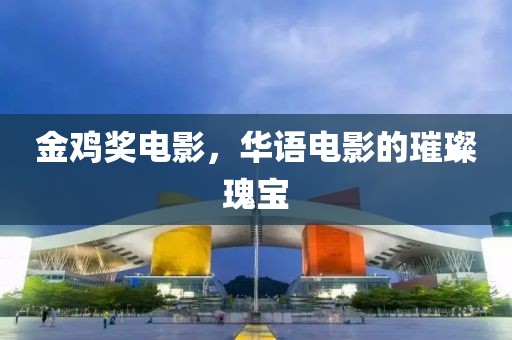金雞獎電影，華語電影的璀璨瑰寶