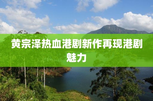 黃宗澤熱血港劇新作再現(xiàn)港劇魅力