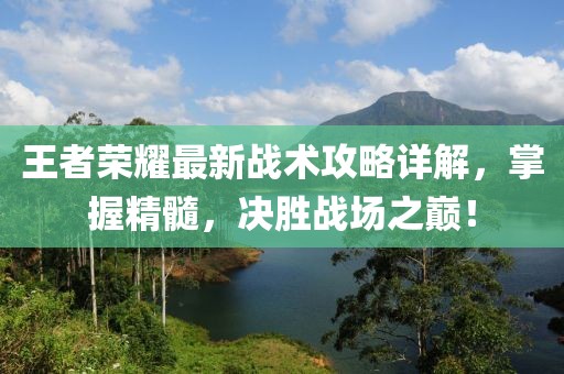王者榮耀最新戰(zhàn)術(shù)攻略詳解，掌握精髓，決勝戰(zhàn)場(chǎng)之巔！
