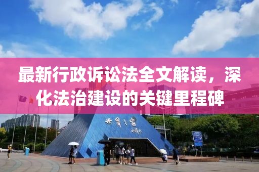 最新行政訴訟法全文解讀，深化法治建設(shè)的關(guān)鍵里程碑