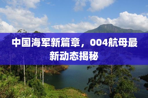 中國(guó)海軍新篇章，004航母最新動(dòng)態(tài)揭秘