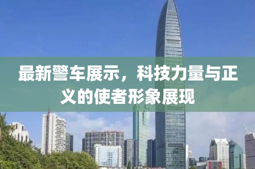 最新警車展示，科技力量與正義的使者形象展現(xiàn)