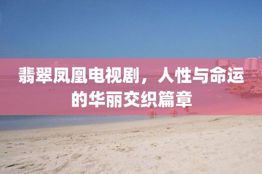 翡翠鳳凰電視劇，人性與命運(yùn)的華麗交織篇章