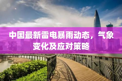 中國(guó)最新雷電暴雨動(dòng)態(tài)，氣象變化及應(yīng)對(duì)策略