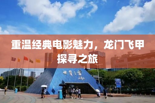 重溫經(jīng)典電影魅力，龍門飛甲探尋之旅