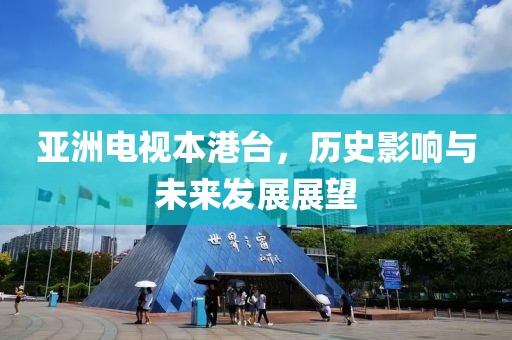 亞洲電視本港臺(tái)，歷史影響與未來(lái)發(fā)展展望