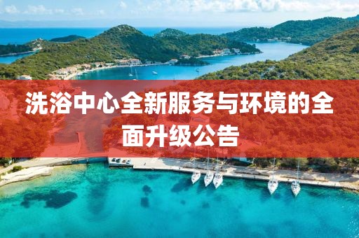 洗浴中心全新服務與環(huán)境的全面升級公告