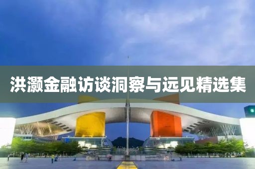 洪灝金融訪談洞察與遠(yuǎn)見精選集