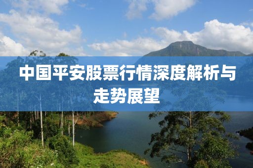 中國平安股票行情深度解析與走勢展望