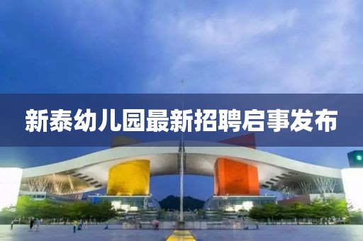 新泰幼兒園最新招聘啟事發(fā)布