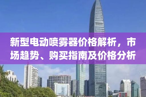 新型電動(dòng)噴霧器價(jià)格解析，市場趨勢、購買指南及價(jià)格分析