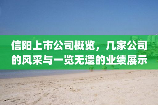 信陽上市公司概覽，幾家公司的風采與一覽無遺的業(yè)績展示
