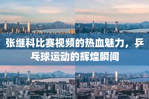 張繼科比賽視頻的熱血魅力，乒乓球運(yùn)動(dòng)的輝煌瞬間