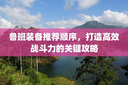 魯班裝備推薦順序，打造高效戰(zhàn)斗力的關(guān)鍵攻略