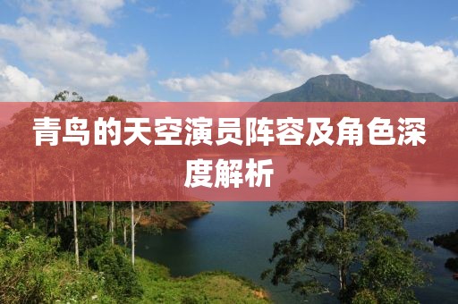 青鳥(niǎo)的天空演員陣容及角色深度解析