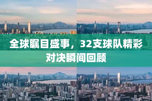 全球矚目盛事，32支球隊精彩對決瞬間回顧