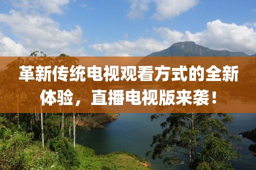 革新傳統(tǒng)電視觀看方式的全新體驗(yàn)，直播電視版來襲！